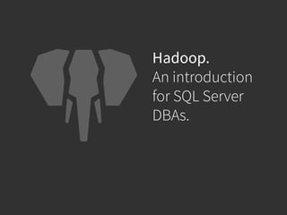 Hadoop. 
An introduction 
for SQL Server 
DBAs. 
 