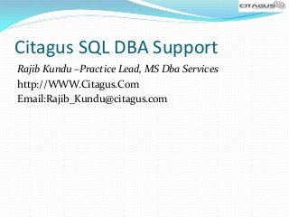 Citagus SQL DBA Support
Rajib Kundu –Practice Lead, MS Dba Services
http://WWW.Citagus.Com
Email:Rajib_Kundu@citagus.com
 