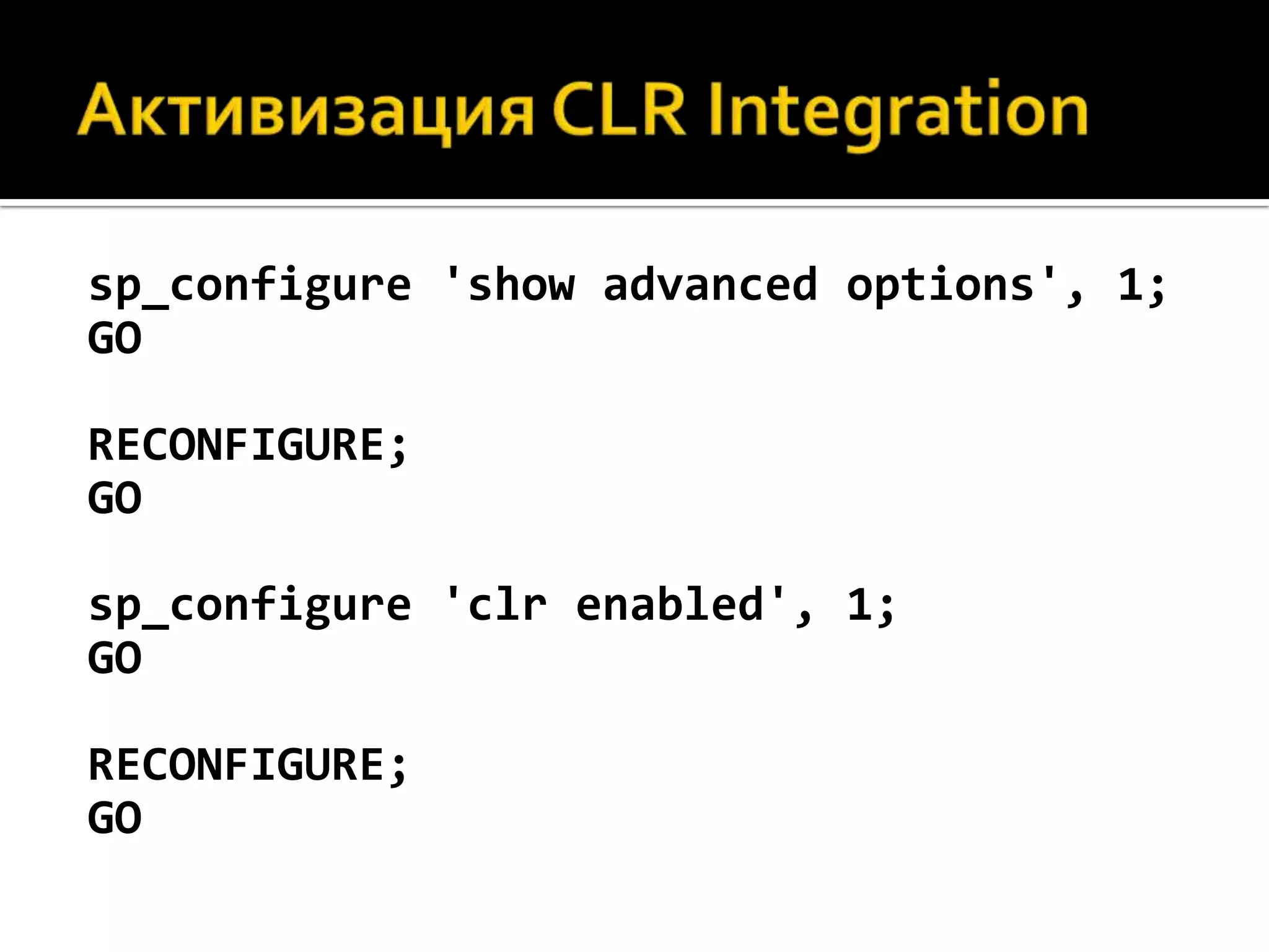 sp_configure 'show advanced options', 1;
GO

RECONFIGURE;
GO

sp_configure 'clr enabled', 1;
GO

RECONFIGURE;
GO
 