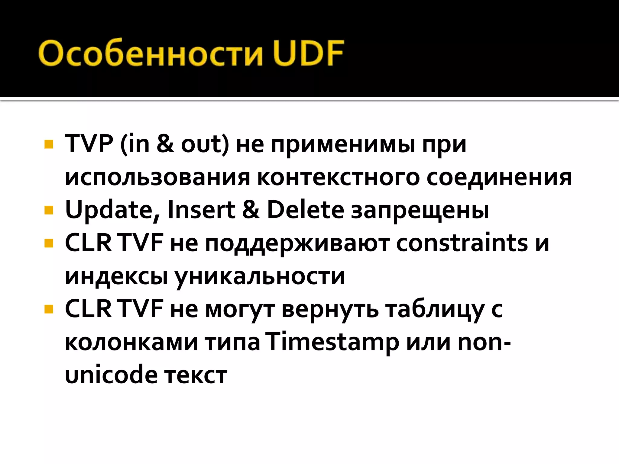    TVP (in & out) не применимы при
    использования контекстного соединения
   Update, Insert & Delete запрещены
   CLR TVF не поддерживают constraints и
    индексы уникальности
   CLR TVF не могут вернуть таблицу с
    колонками типа Timestamp или non-
    unicode текст
 
