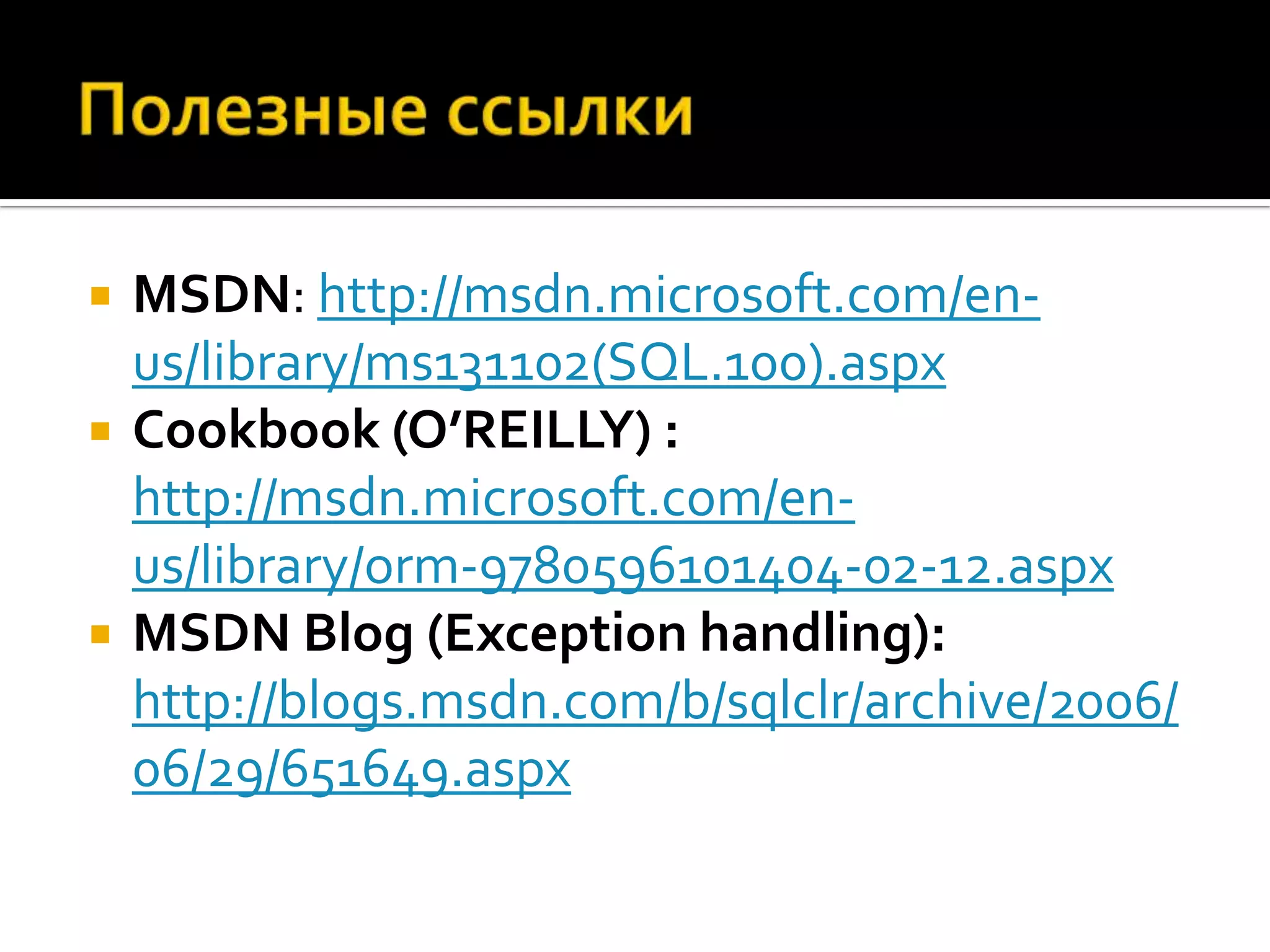    MSDN: http://msdn.microsoft.com/en-
    us/library/ms131102(SQL.100).aspx
   Cookbook (O’REILLY) :
    http://msdn.microsoft.com/en-
    us/library/orm-9780596101404-02-12.aspx
   MSDN Blog (Exception handling):
    http://blogs.msdn.com/b/sqlclr/archive/2006/
    06/29/651649.aspx
 