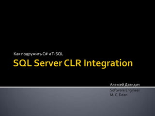 Как подружить C# и T-SQL




                           Алексей Давидич
                           Software Engineer
                           M. C. Dean
 