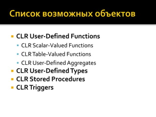    CLR User-Defined Functions
     CLR Scalar-Valued Functions
     CLR Table-Valued Functions
     CLR User-Defined Aggregates
   CLR User-Defined Types
   CLR Stored Procedures
   CLR Triggers
 