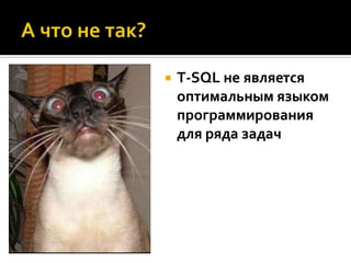   T-SQL не является
    оптимальным языком
    программирования
    для ряда задач
 
