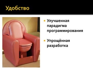    Улучшенная
    парадигма
    программирования

   Упрощённая
    разработка
 