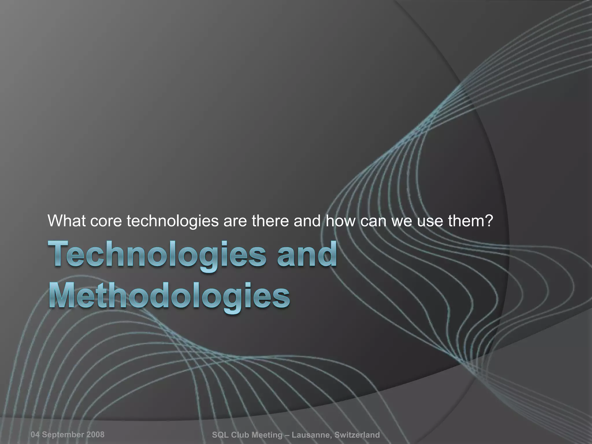 04 September 2008 SQL Club Meeting – Lausanne, Switzerland
What core technologies are there and how can we use them?
 