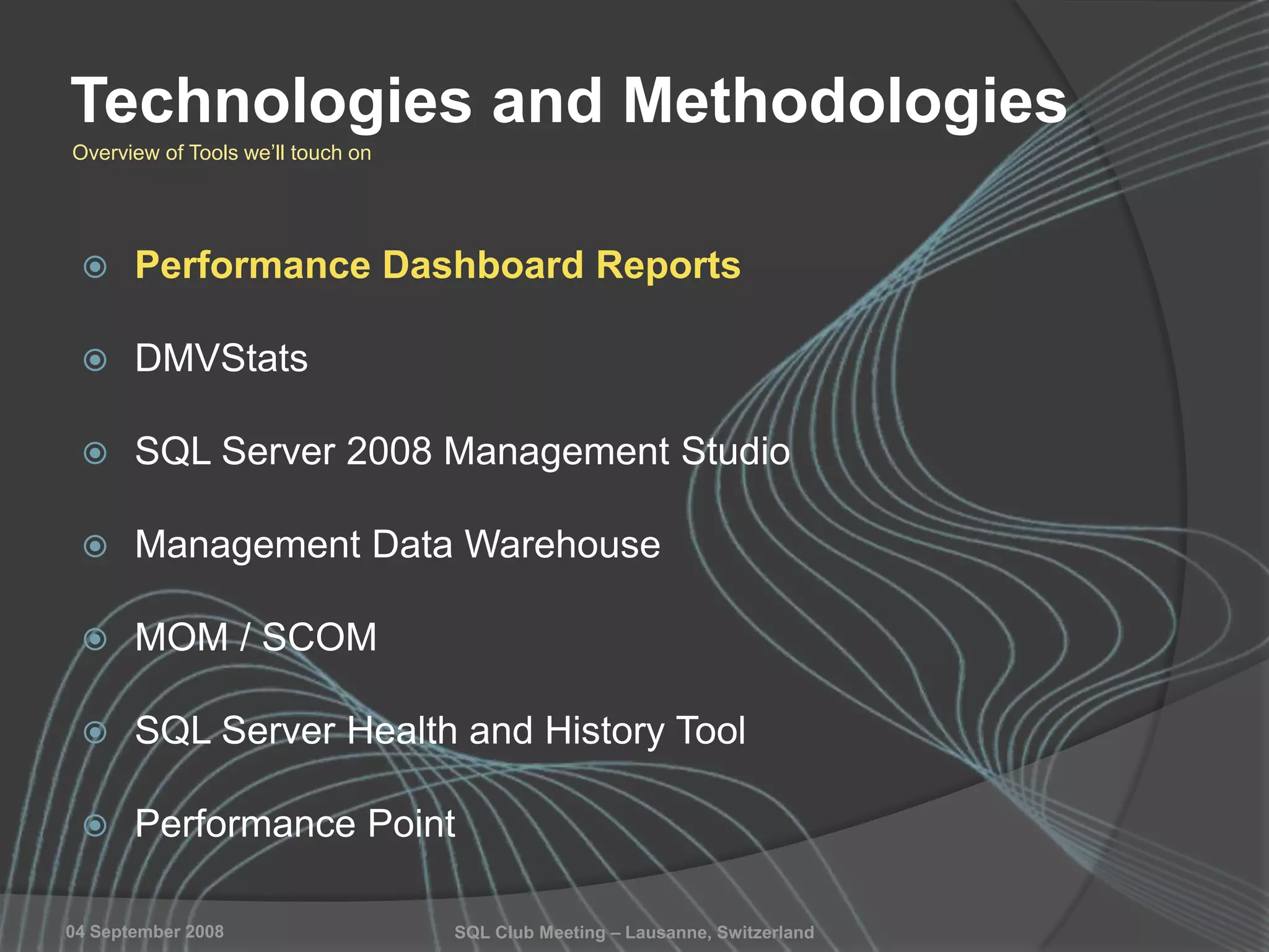 SQL Club Meeting – Lausanne, Switzerland04 September 2008
Technologies and Methodologies
 Performance Dashboard Reports
 DMVStats
 SQL Server 2008 Management Studio
 Management Data Warehouse
 MOM / SCOM
 SQL Server Health and History Tool
 Performance Point
Overview of Tools we‟ll touch on
 