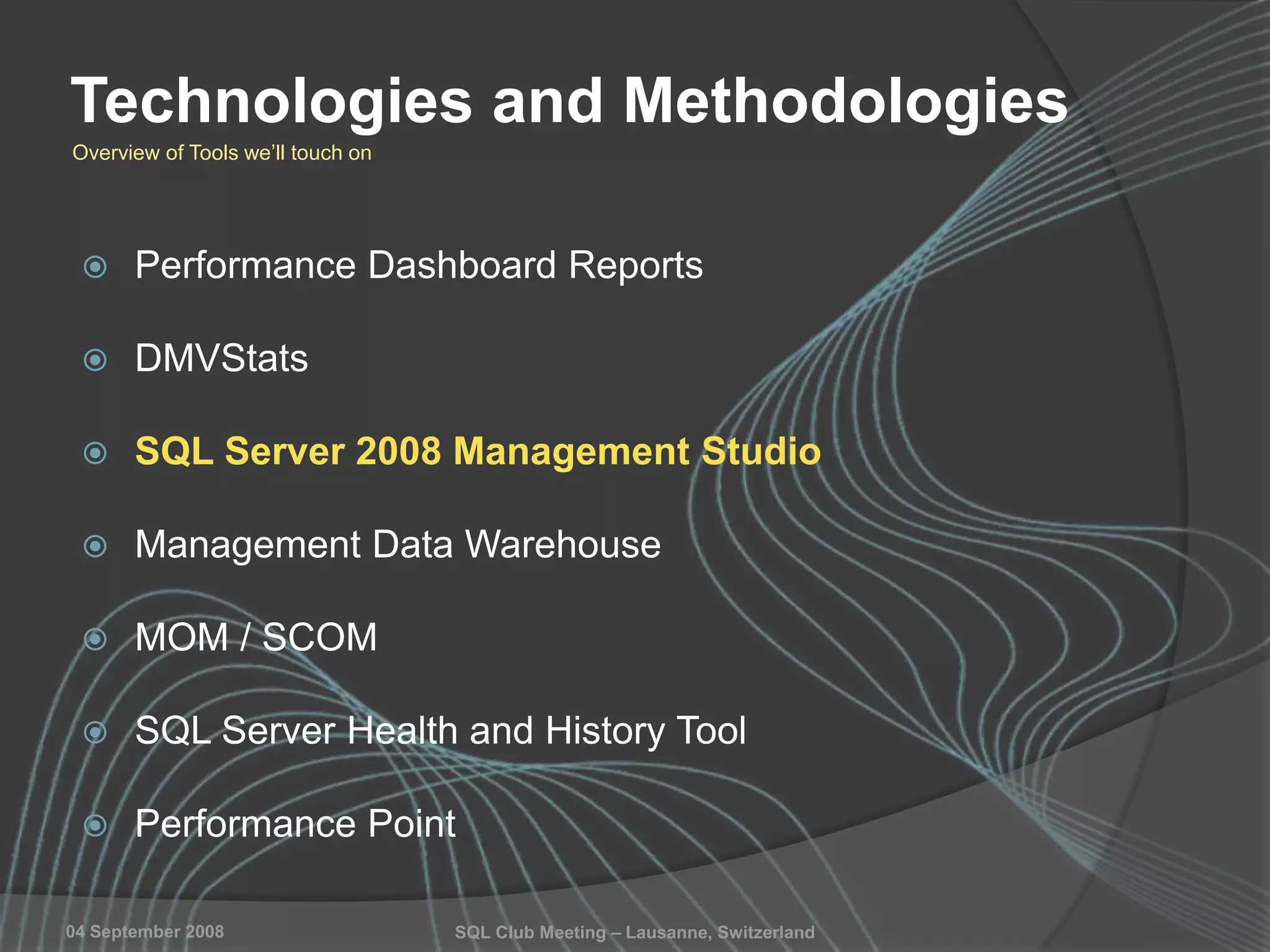 SQL Club Meeting – Lausanne, Switzerland04 September 2008
Technologies and Methodologies
 Performance Dashboard Reports
 DMVStats
 SQL Server 2008 Management Studio
 Management Data Warehouse
 MOM / SCOM
 SQL Server Health and History Tool
 Performance Point
Overview of Tools we‟ll touch on
 