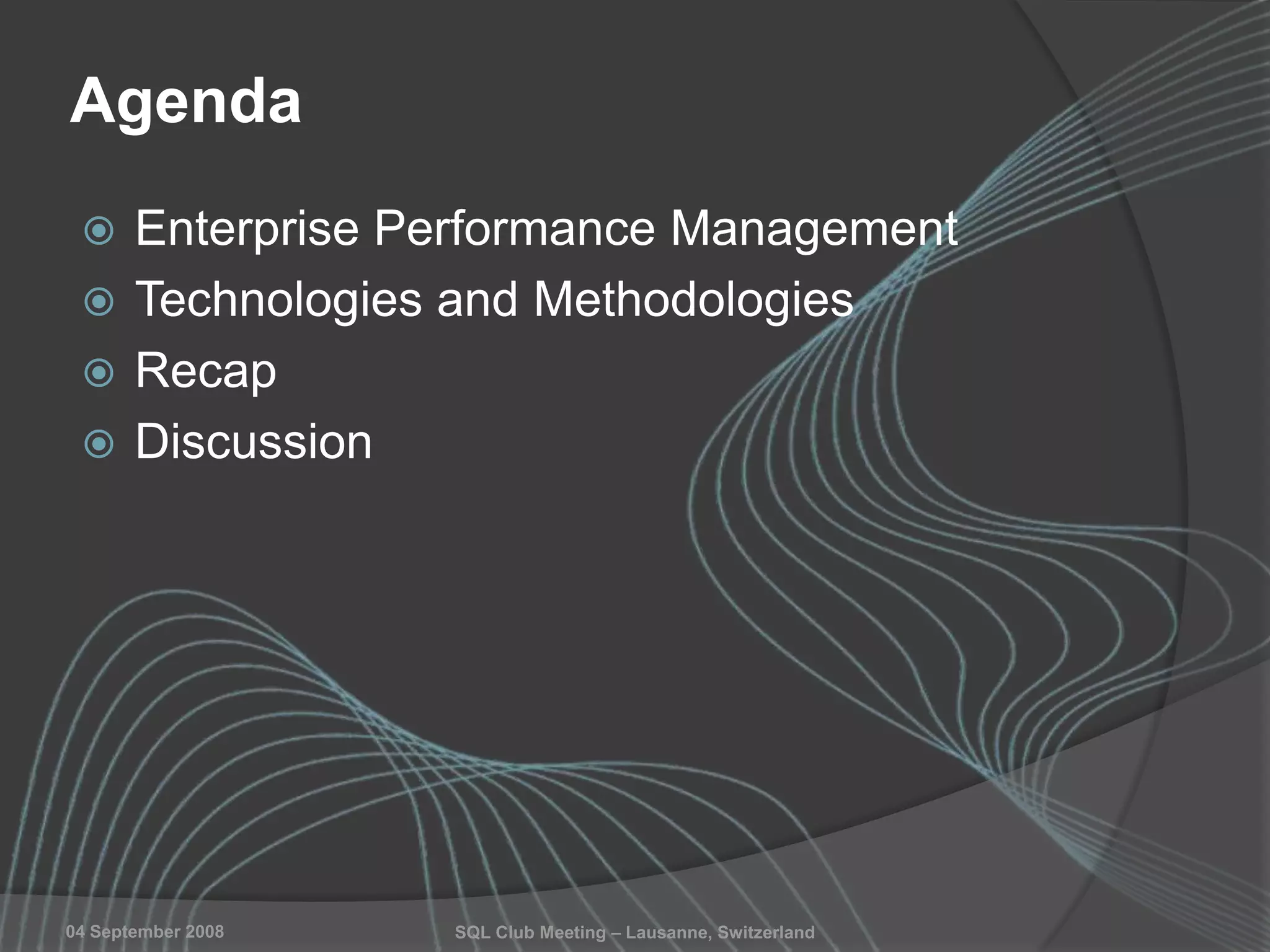 SQL Club Meeting – Lausanne, Switzerland04 September 2008
Agenda
 Enterprise Performance Management
 Technologies and Methodologies
 Recap
 Discussion
 