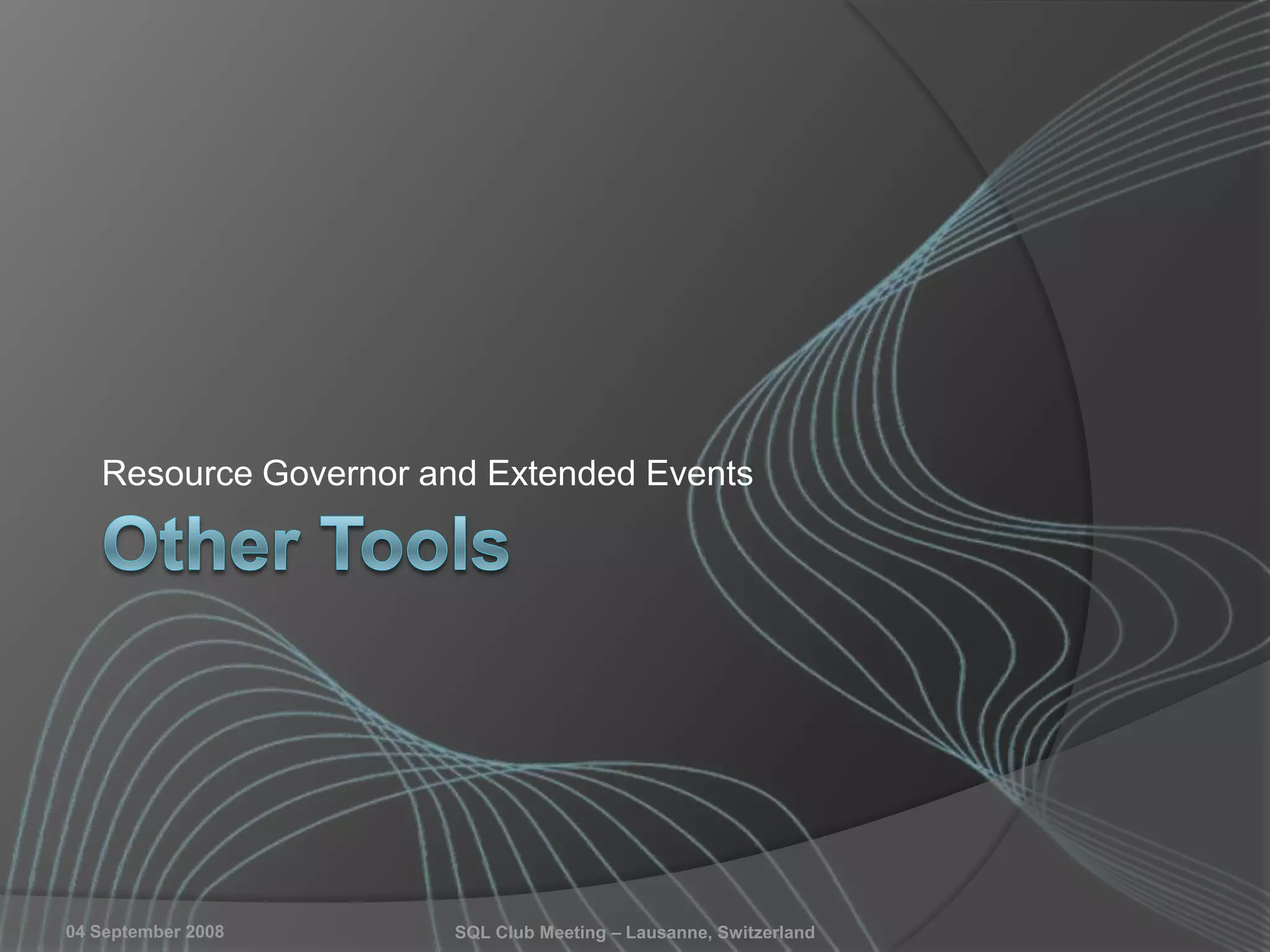 04 September 2008 SQL Club Meeting – Lausanne, Switzerland
Resource Governor and Extended Events
 