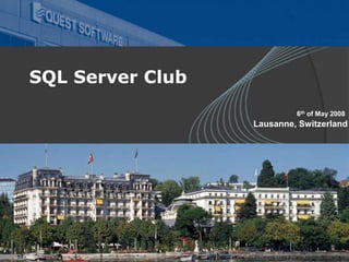 06 May 2008 SQL Club Meeting – Lausanne, Switzerland
SQL Server Club
6th of May 2008
Lausanne, Switzerland
 