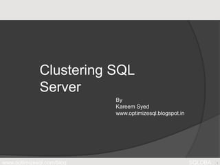 www.optimizesql.com/blog SQLDBA
Clustering SQL
Server
1
By
Kareem Syed
www.optimizesql.blogspot.in
 