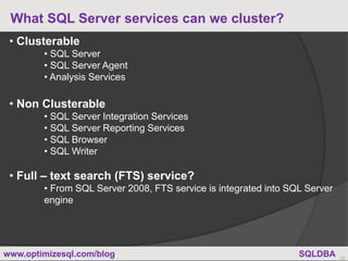 www.optimizesql.com/blog SQLDBA
What SQL Server services can we cluster?
15
• Clusterable
• SQL Server
• SQL Server Agent
...