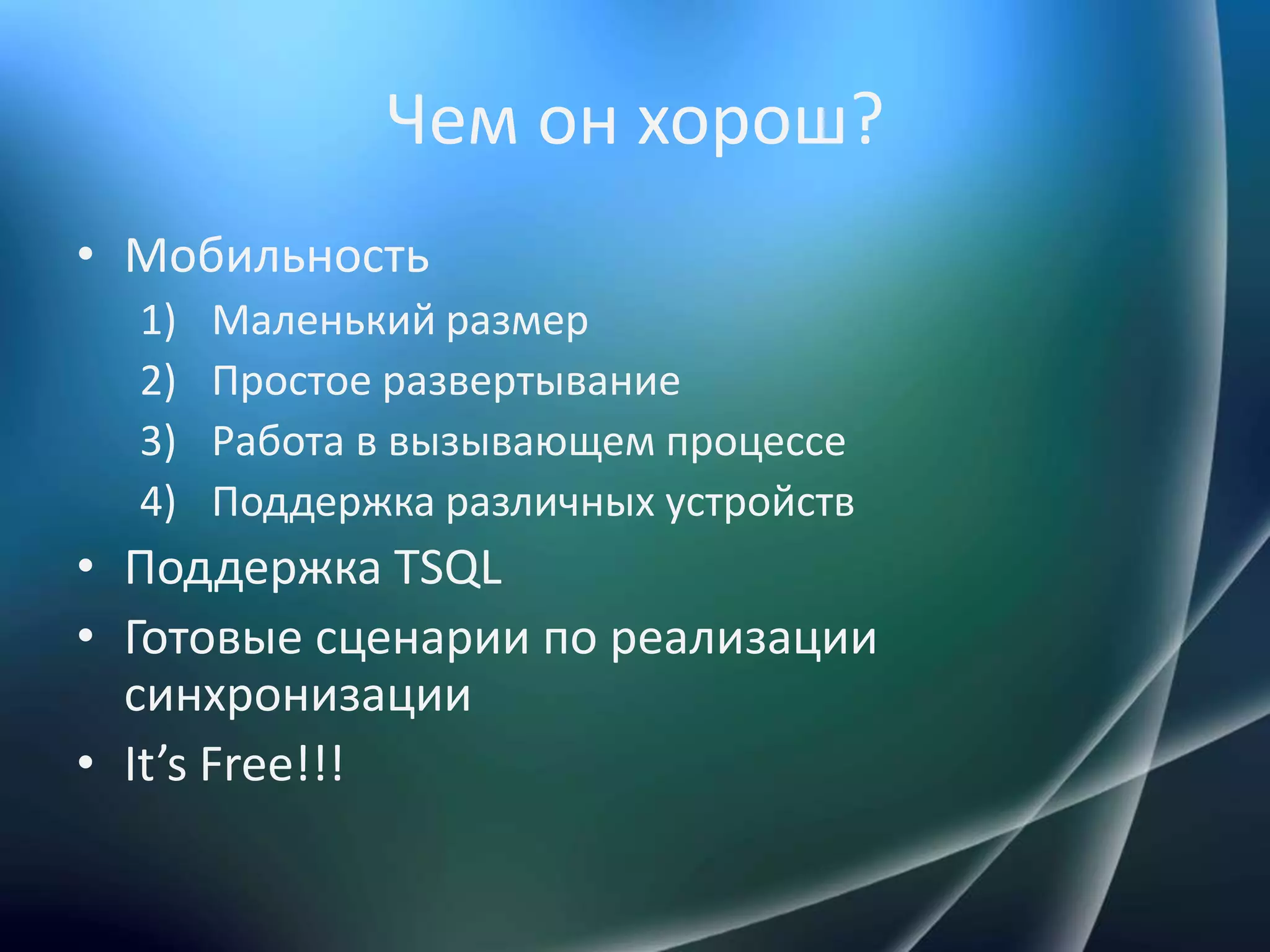 Чем он хорош?МобильностьМаленький размерПростое развертываниеРабота в вызывающем процессеПоддержка различных устройствПоддержка TSQLГотовые сценарии по реализации синхронизацииIt’s Free!!!