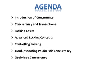  Concurrency and Transactions
 Locking Basics
 Advanced Locking Concepts
 Controlling Locking
 Troubleshooting Pessimistic Concurrency
 Optimistic Concurrency
 Introduction of Concurrency
 