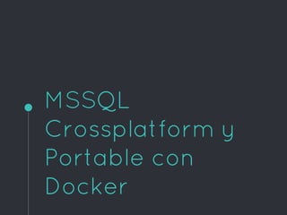 MSSQL
Crossplatform y
Portable con
Docker
 