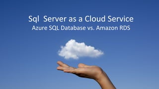 Sql Server as a Cloud Service
Azure SQL Database vs. Amazon RDS
 