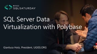 SQL Server Data
Virtualization with Polybase
Gianluca Hotz, President, UGISS.ORG
 
