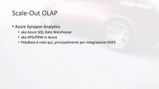 Scale-Out OLAP
• Azure Synapse Analytics
• aka Azure SQL Data Warehouse
• aka APS/PDW in Azure
• PolyBase è nato qui, principalmente per integrazione HDFS
 