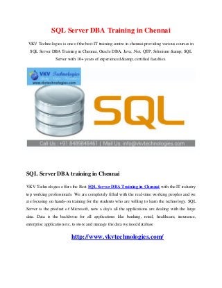 SQL Server DBA Training in Chennai
VKV Technologies is one of the best IT training centre in chennai providing various courses in
SQL Server DBA Training in Chennai, Oracle DBA, Java, .Net, QTP, Selenium &amp; SQL
Server with 10+ years of experienced &amp; certified faculties.
SQL Server DBA training in Chennai
VKV Technologies offers the Best SQL Server DBA Training in Chennai with the IT industry
top working professionals. We are completely filled with the real-time working peoples and we
are focusing on hands-on training for the students who are willing to learn the technology. SQL
Server is the product of Microsoft, now a day's all the applications are dealing with the large
data. Data is the backbone for all applications like banking, retail, healthcare, insurance,
enterprise application etc, to store and manage the data we need database
http://www.vkvtechnologies.com/
 