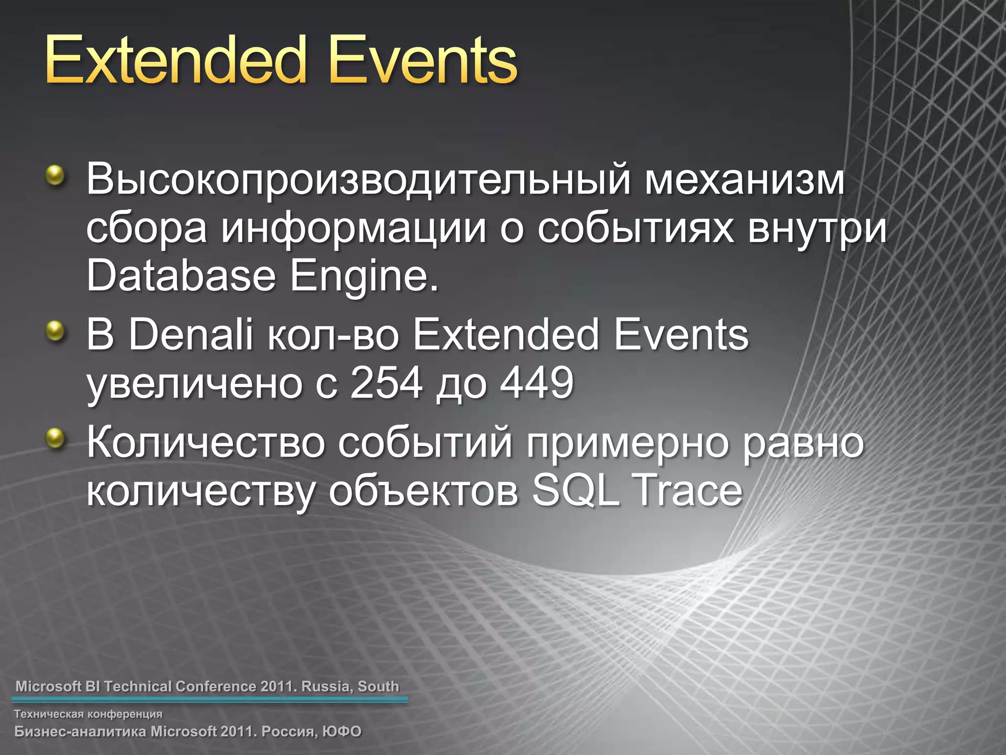 Extended EventsВысокопроизводительный механизм сбора информации о событиях внутри Database Engine.В Denali кол-во Extended Events увеличено с 254 до 449Количество событий примерно равно количеству объектов SQL Trace