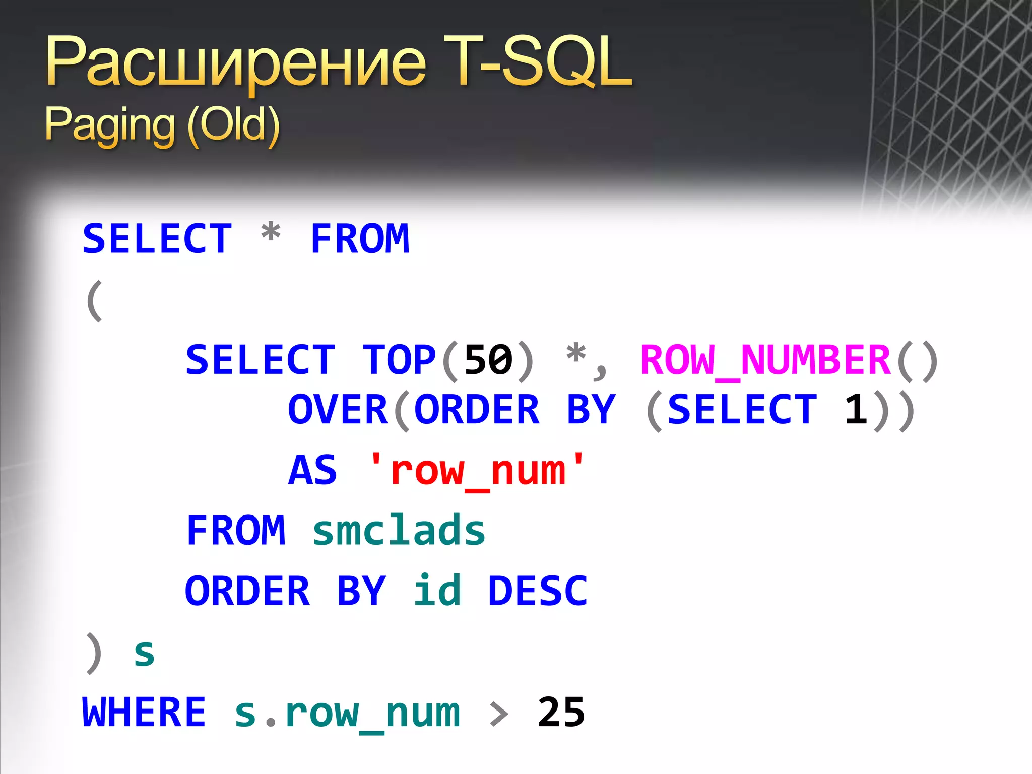 Расширение T-SQLPaging (Old)SELECT*FROM(SELECTTOP(50)*,ROW_NUMBER()OVER(ORDERBY (SELECT 1))AS'row_num'FROMsmcladsORDERBYidDESC)sWHEREs.row_num> 25