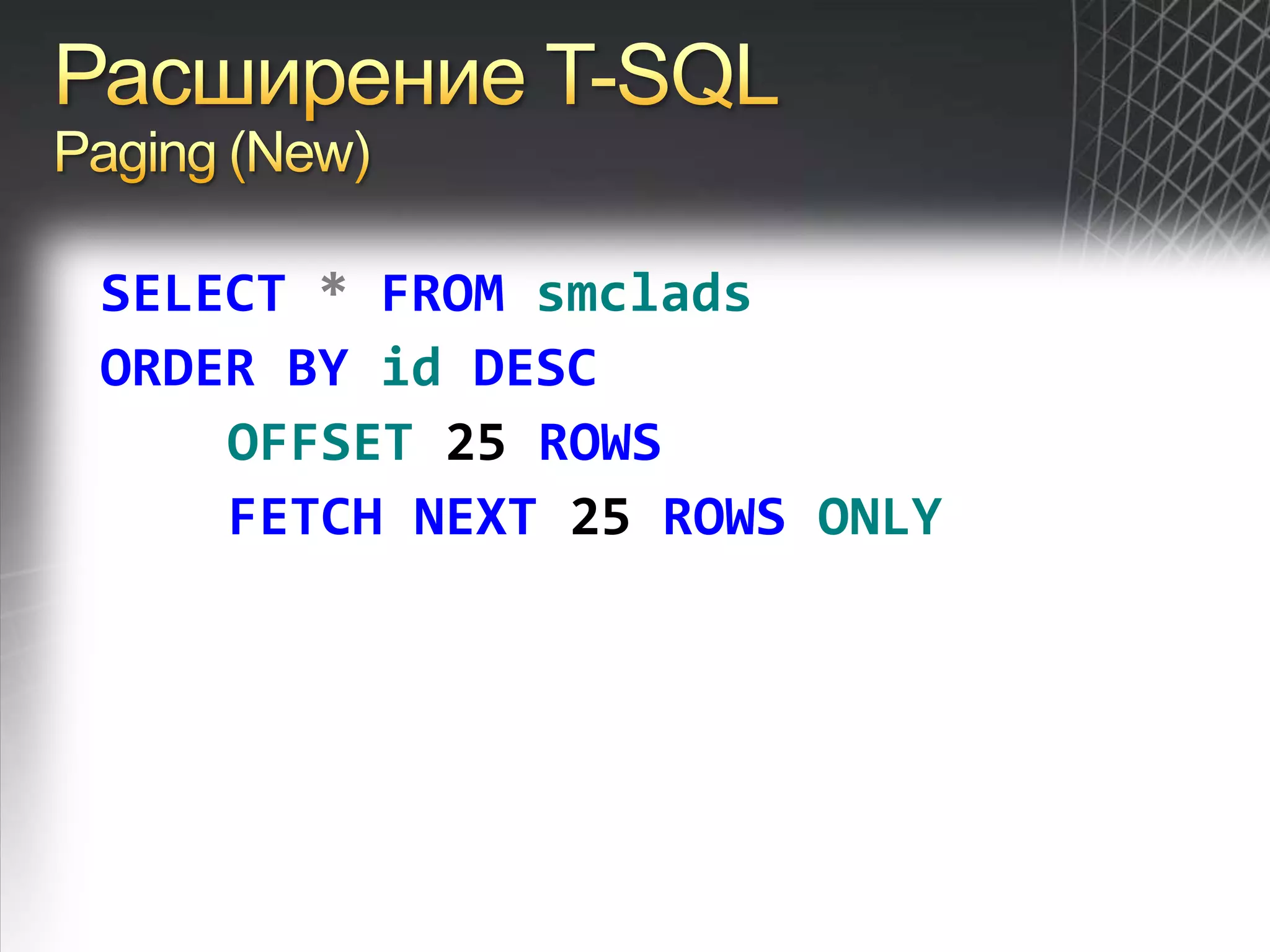 Расширение T-SQLPaging (New)SELECT*FROMsmcladsORDERBYidDESCOFFSET25 ROWSFETCHNEXT 25 ROWSONLY
