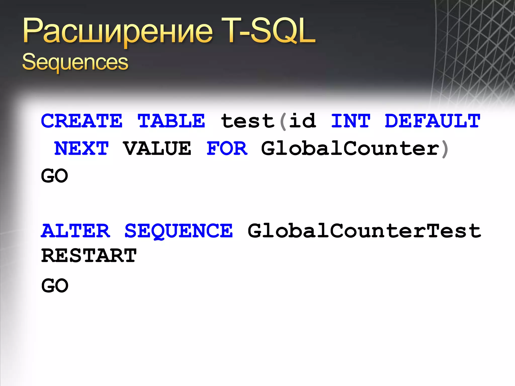 Расширение T-SQLSequencesCREATE TABLE test(id INT DEFAULT NEXT VALUE FOR GlobalCounter)GOALTER SEQUENCE GlobalCounterTestRESTARTGO