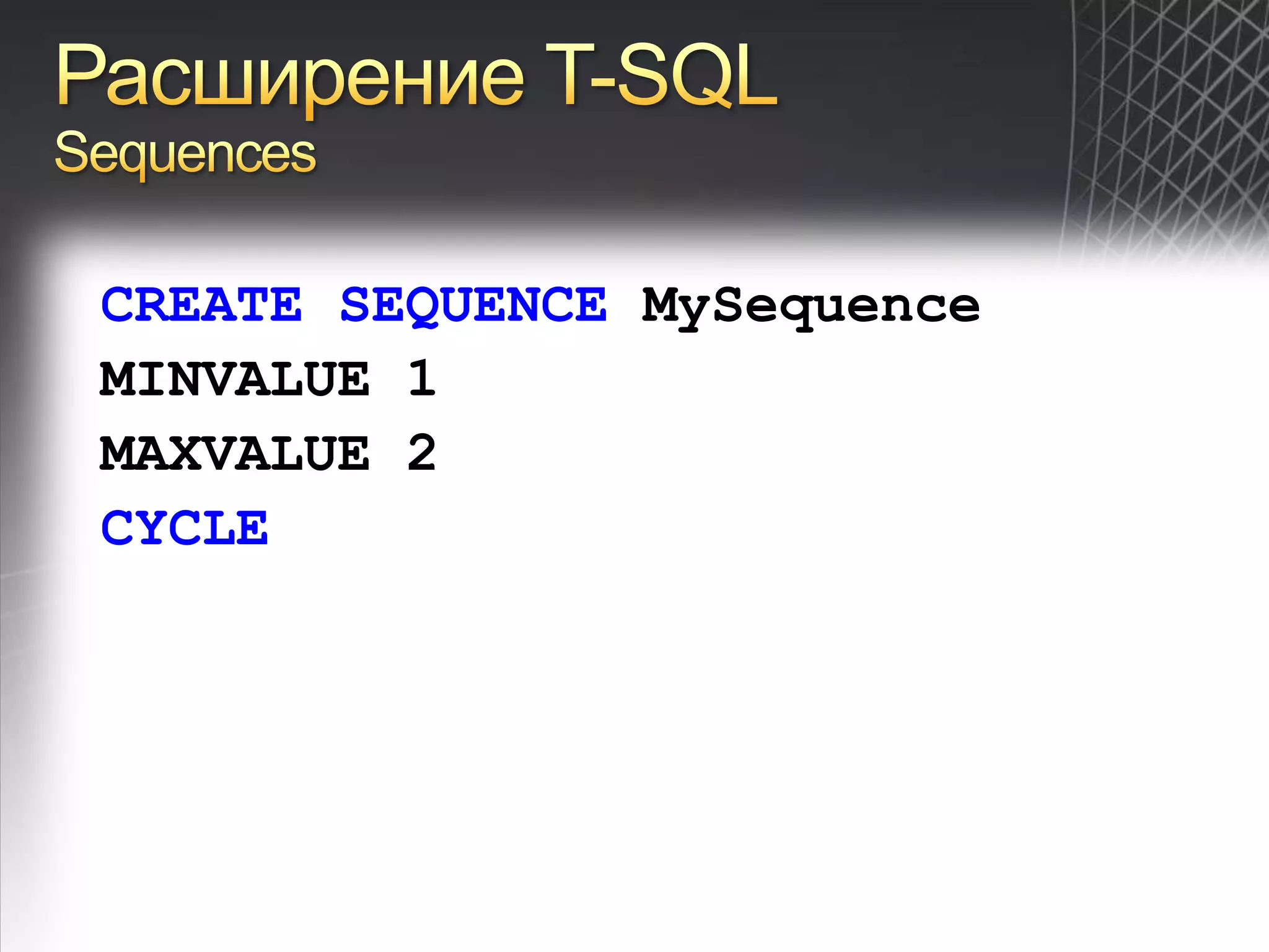Расширение T-SQLSequencesCREATE SEQUENCE MySequenceMINVALUE 1MAXVALUE 2CYCLE