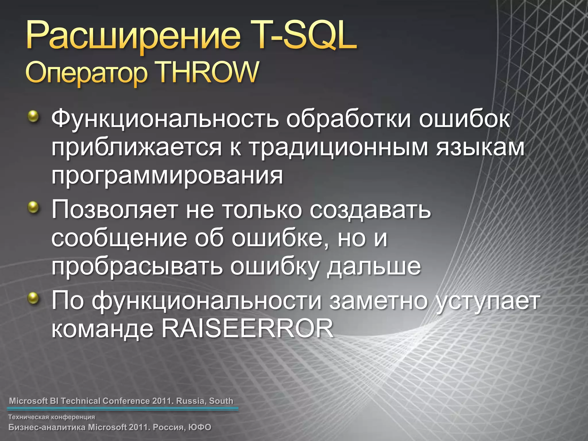 Расширение T-SQLОператор THROWФункциональность обработки ошибок приближается к традиционным языкам программированияПозволяет не только создавать сообщение об ошибке, но и пробрасывать ошибку дальшеПо функциональности заметно уступает команде RAISEERROR