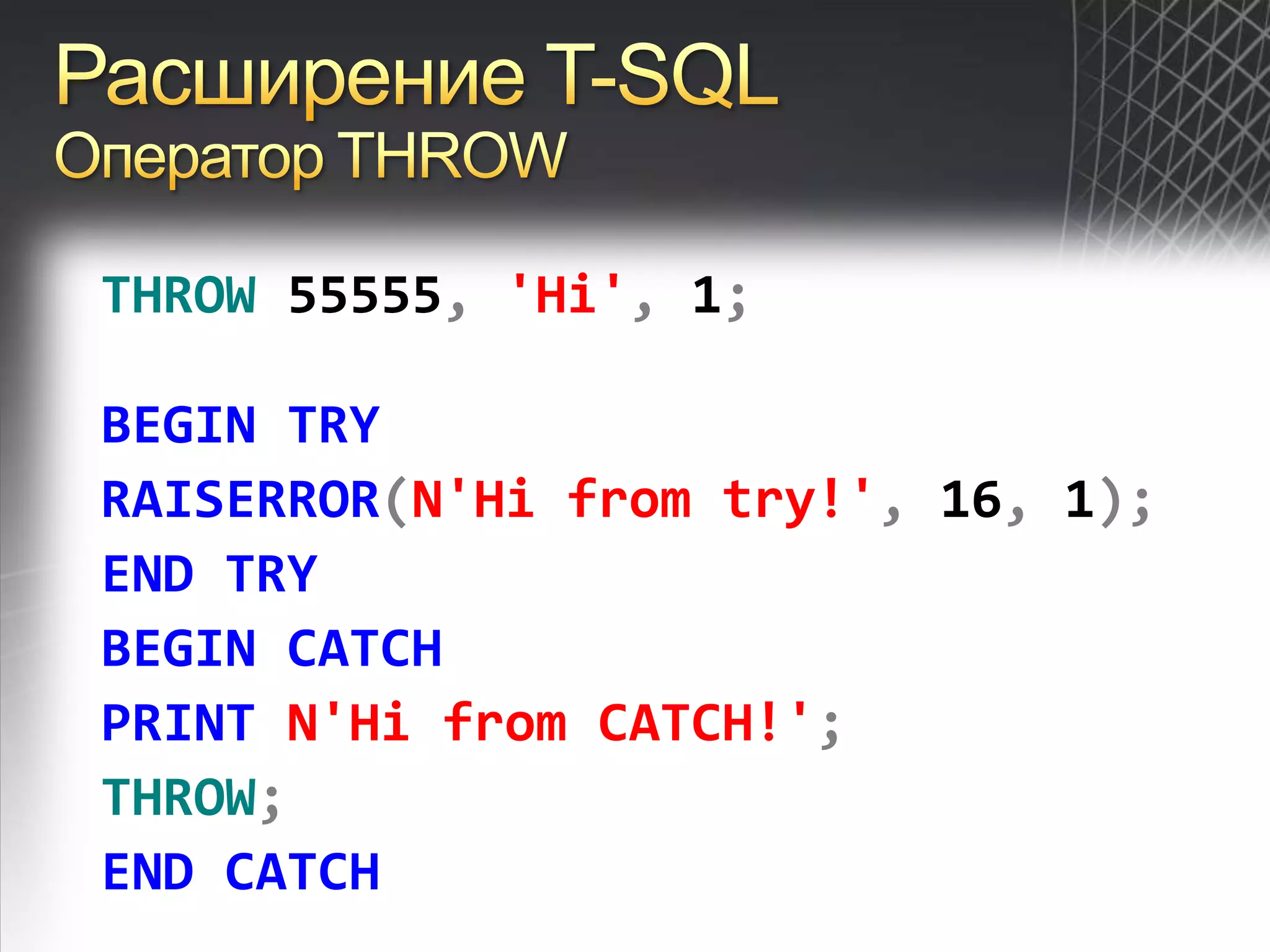 Расширение T-SQLОператор THROWTHROW 55555,'Hi', 1;BEGINTRYRAISERROR(N'Hi from try!', 16, 1);ENDTRYBEGINCATCHPRINTN'Hi from CATCH!';THROW;ENDCATCH