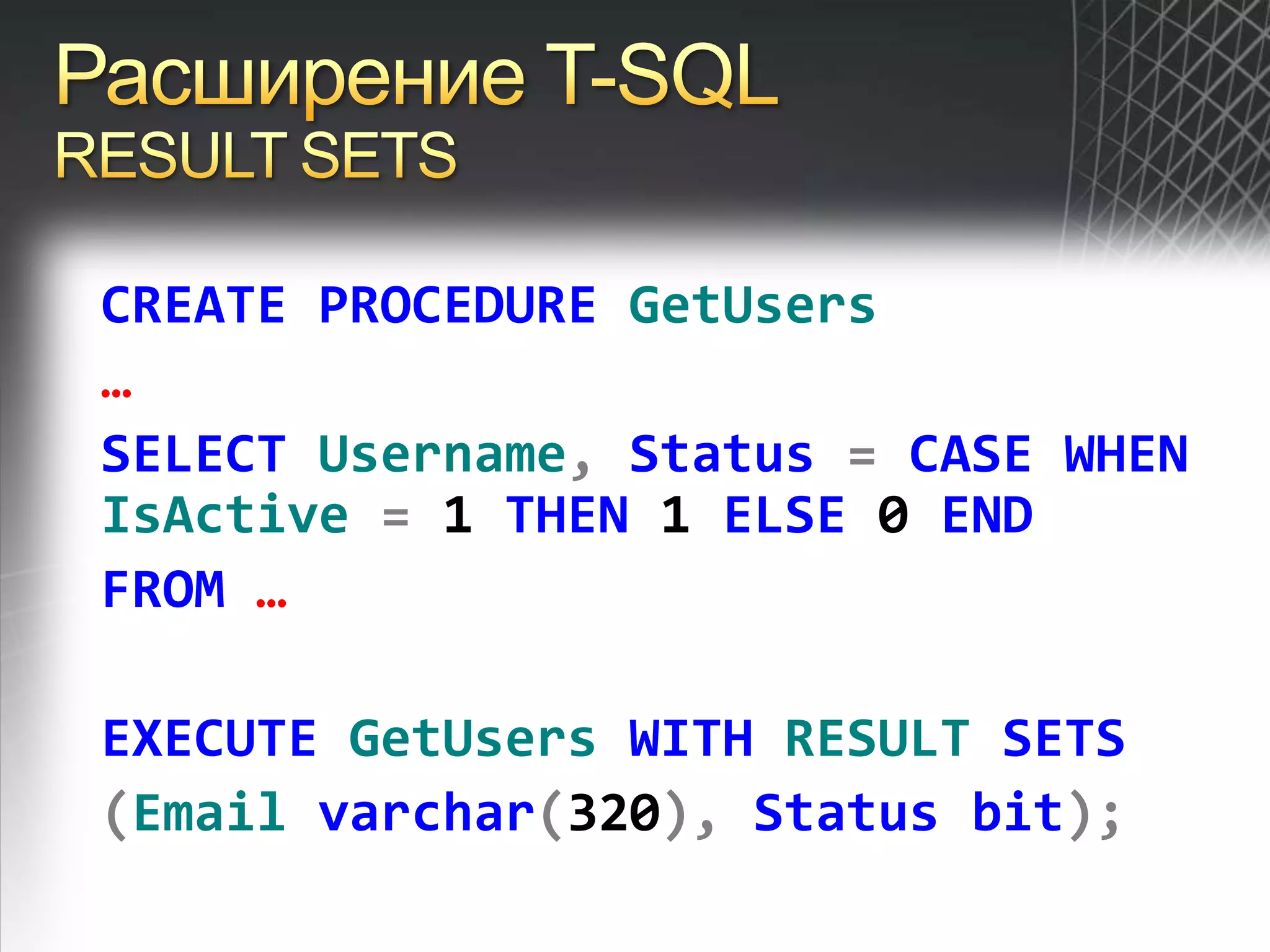 Расширение T-SQLRESULT SETSCREATEPROCEDUREGetUsers…SELECTUsername,Status=CASEWHENIsActive= 1 THEN 1 ELSE 0 ENDFROM…EXECUTEGetUsers WITHRESULTSETS(Emailvarchar(320),Statusbit);