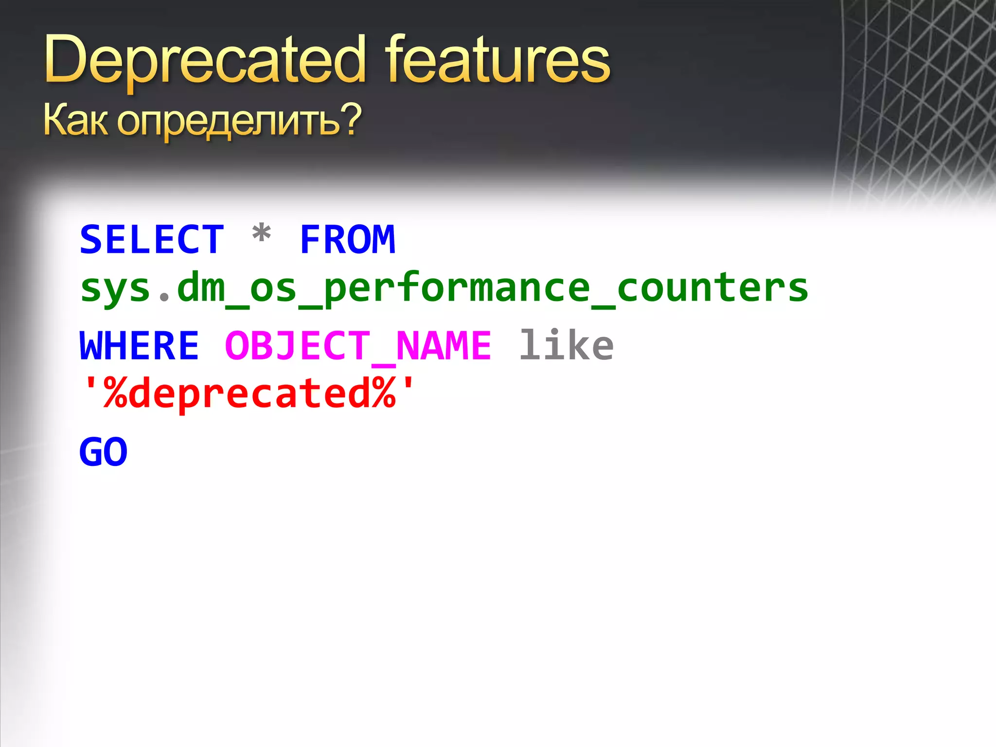 Deprecated featuresКак определить?SELECT*FROMsys.dm_os_performance_countersWHEREOBJECT_NAMElike'%deprecated%'GO
