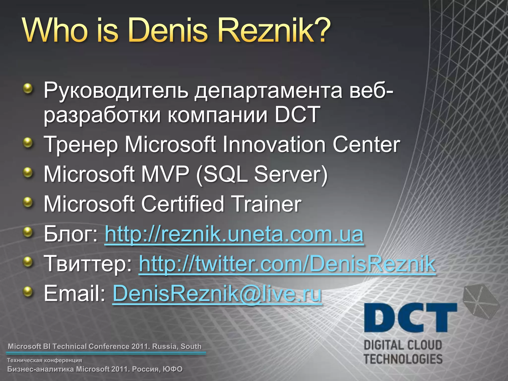 Who is Denis Reznik?Руководитель департамента веб-разработки компании DCTТренер Microsoft Innovation CenterMicrosoft MVP (SQL Server)Microsoft Certified TrainerБлог: http://reznik.uneta.com.uaТвиттер: http://twitter.com/DenisReznikEmail: DenisReznik@live.ru