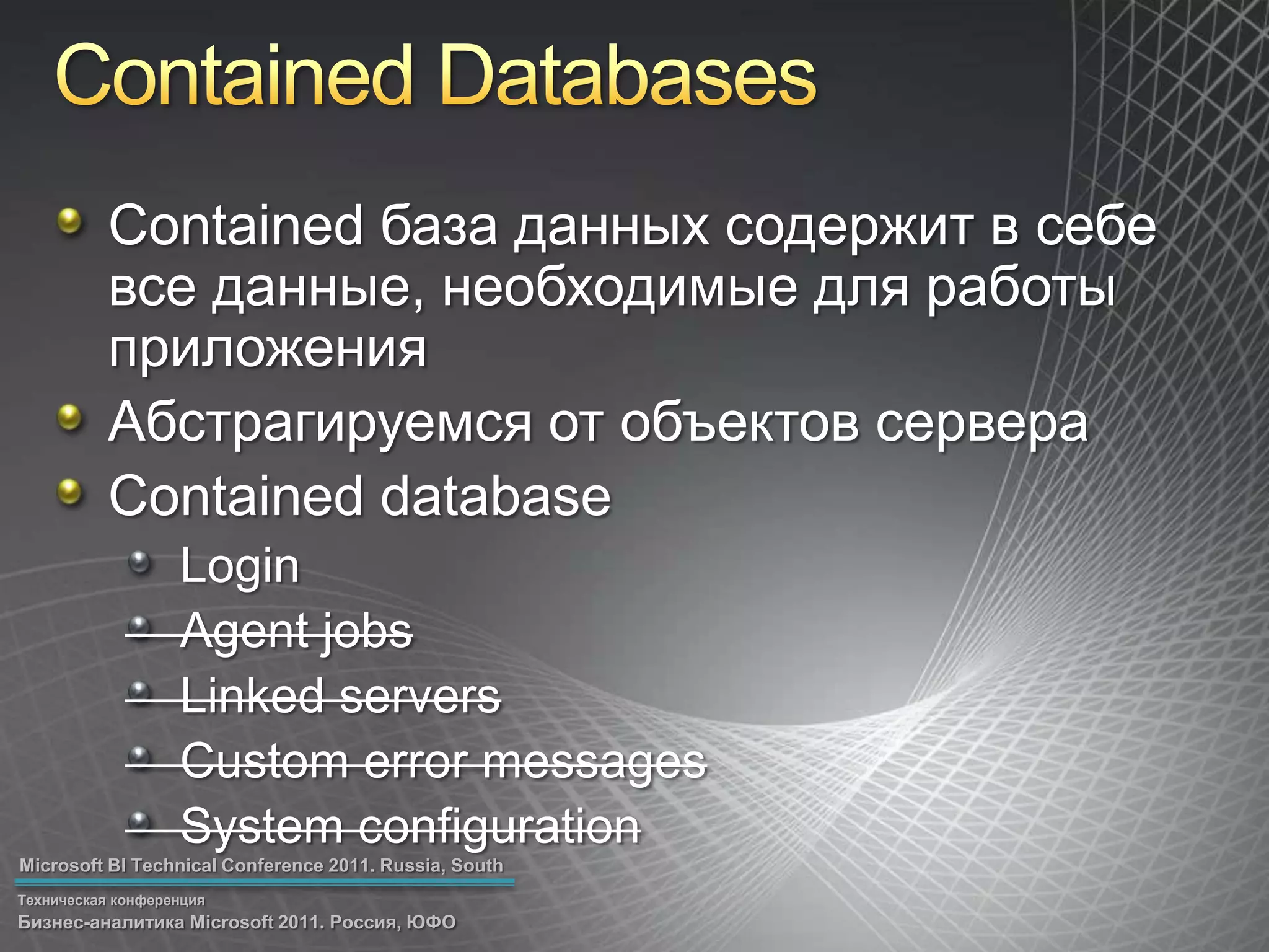 Contained DatabasesContained база данных содержит в себе все данные, необходимые для работы приложенияАбстрагируемся от объектов сервераContained databaseLoginAgent jobsLinked serversCustom error messagesSystem configuration