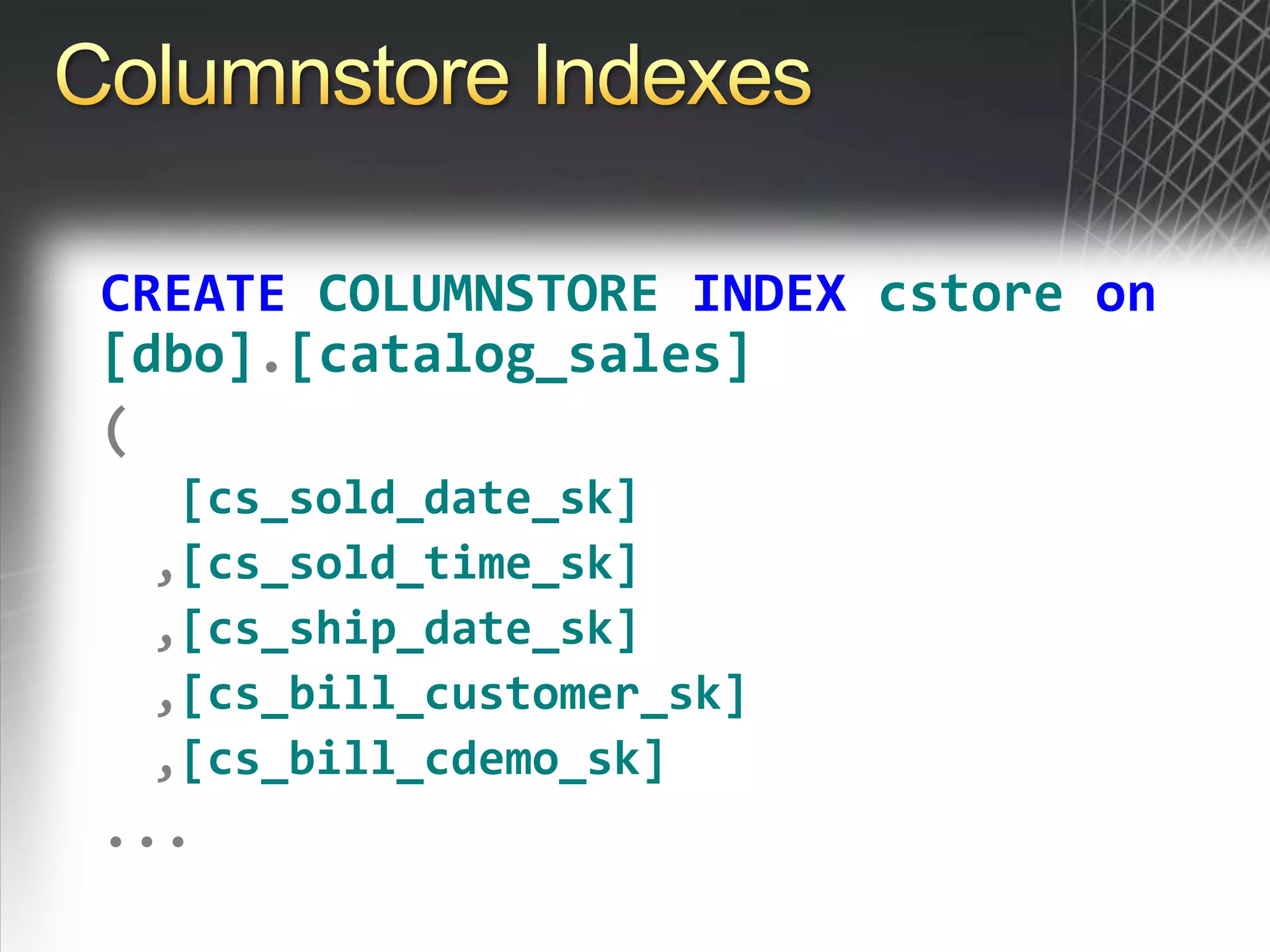 Columnstore IndexesCREATECOLUMNSTOREINDEXcstoreon[dbo].[catalog_sales]([cs_sold_date_sk],[cs_sold_time_sk],[cs_ship_date_sk],[cs_bill_customer_sk],[cs_bill_cdemo_sk]...