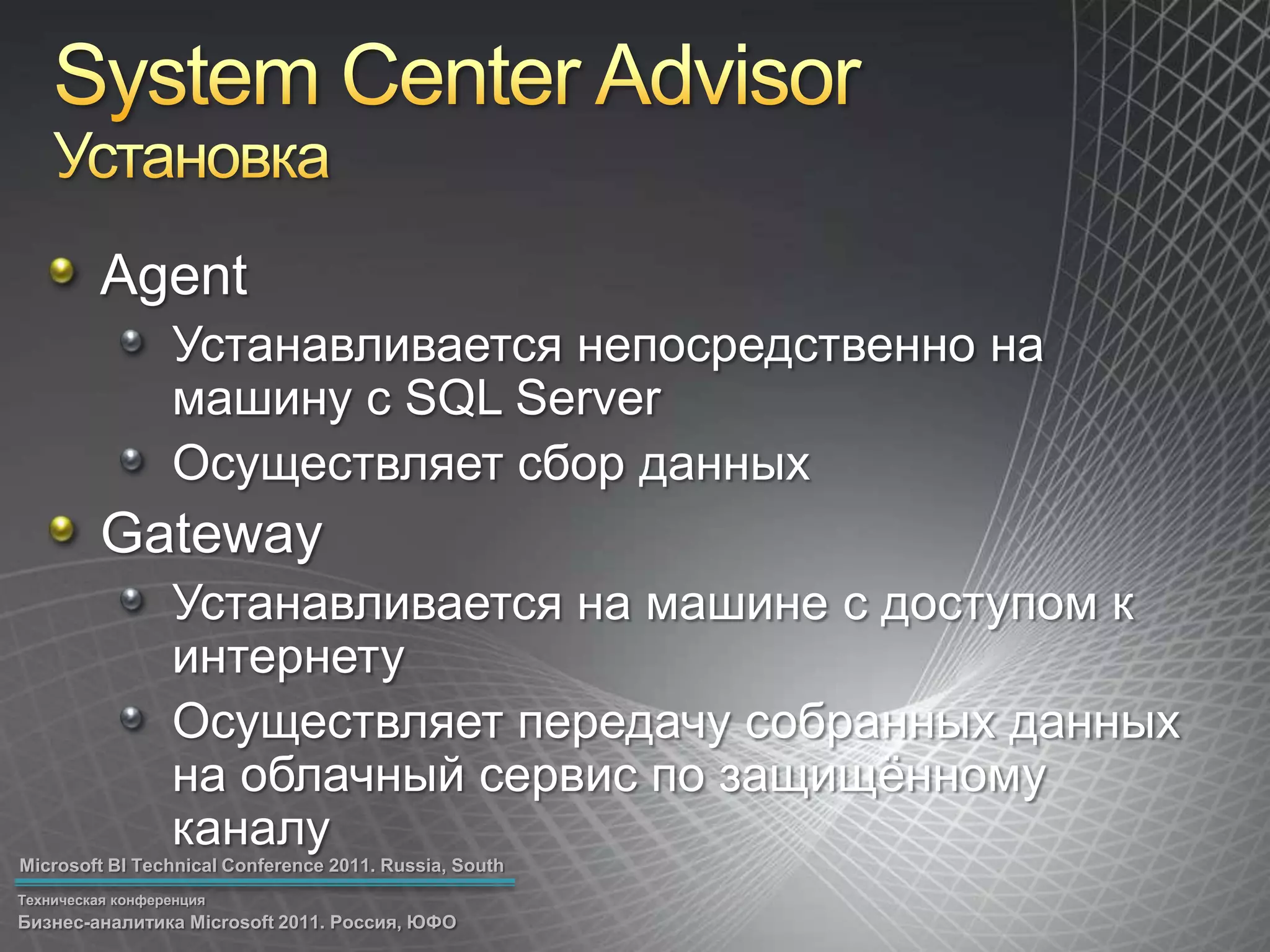System Center AdvisorУстановкаAgentУстанавливается непосредственно на машину с SQL ServerОсуществляет сбор данныхGatewayУстанавливается на машине с доступом к интернетуОсуществляет передачу собранных данных на облачный сервис по защищённому каналу