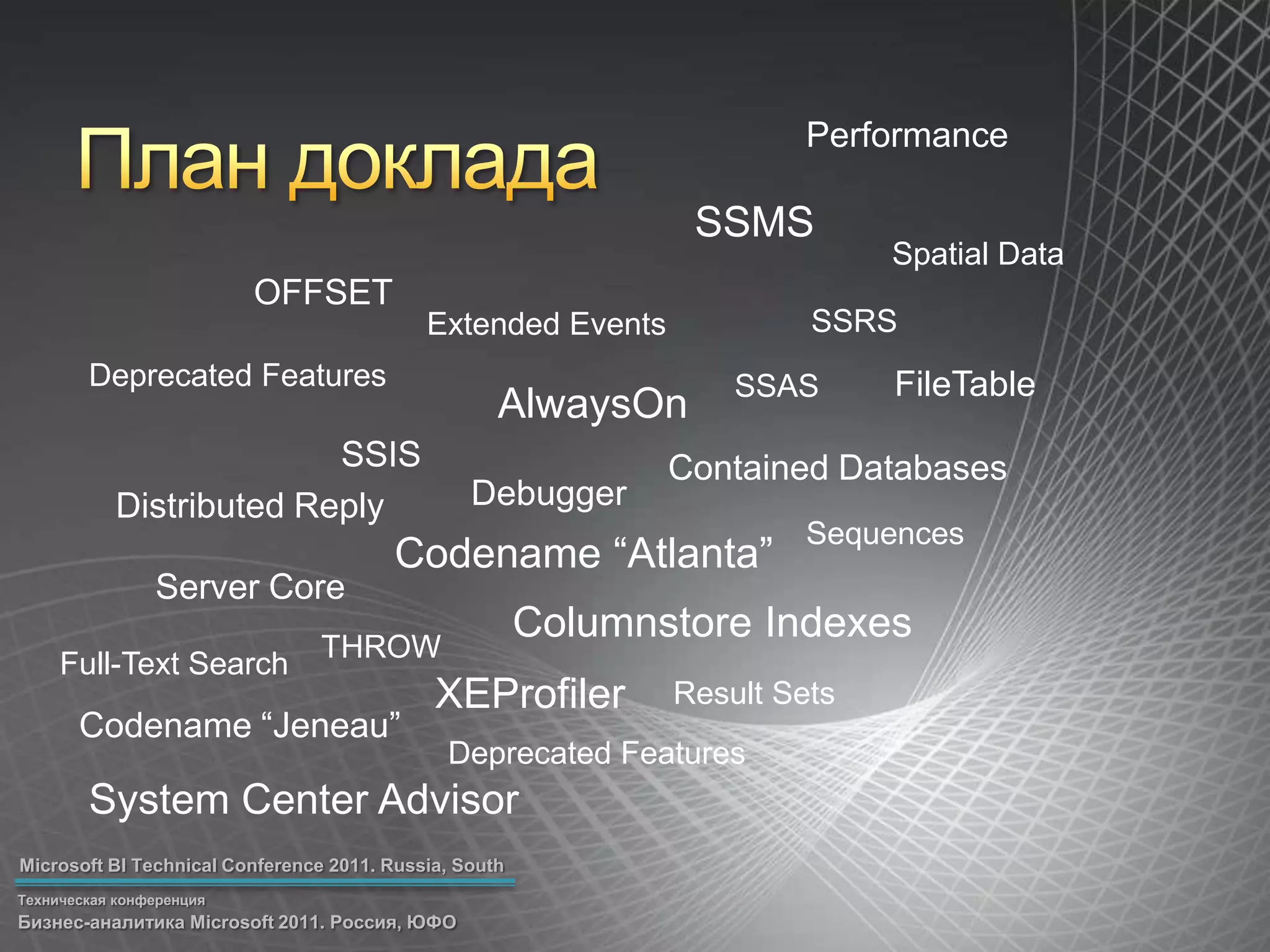 PerformanceПлан докладаSSMSSpatial DataOFFSETSSRSExtended EventsDeprecated FeaturesFileTableSSASAlwaysOnSSISContained DatabasesDebuggerDistributed ReplySequencesCodename “Atlanta”Server CoreColumnstore IndexesTHROWFull-Text SearchXEProfilerResult SetsCodename “Jeneau”Deprecated FeaturesSystem Center Advisor