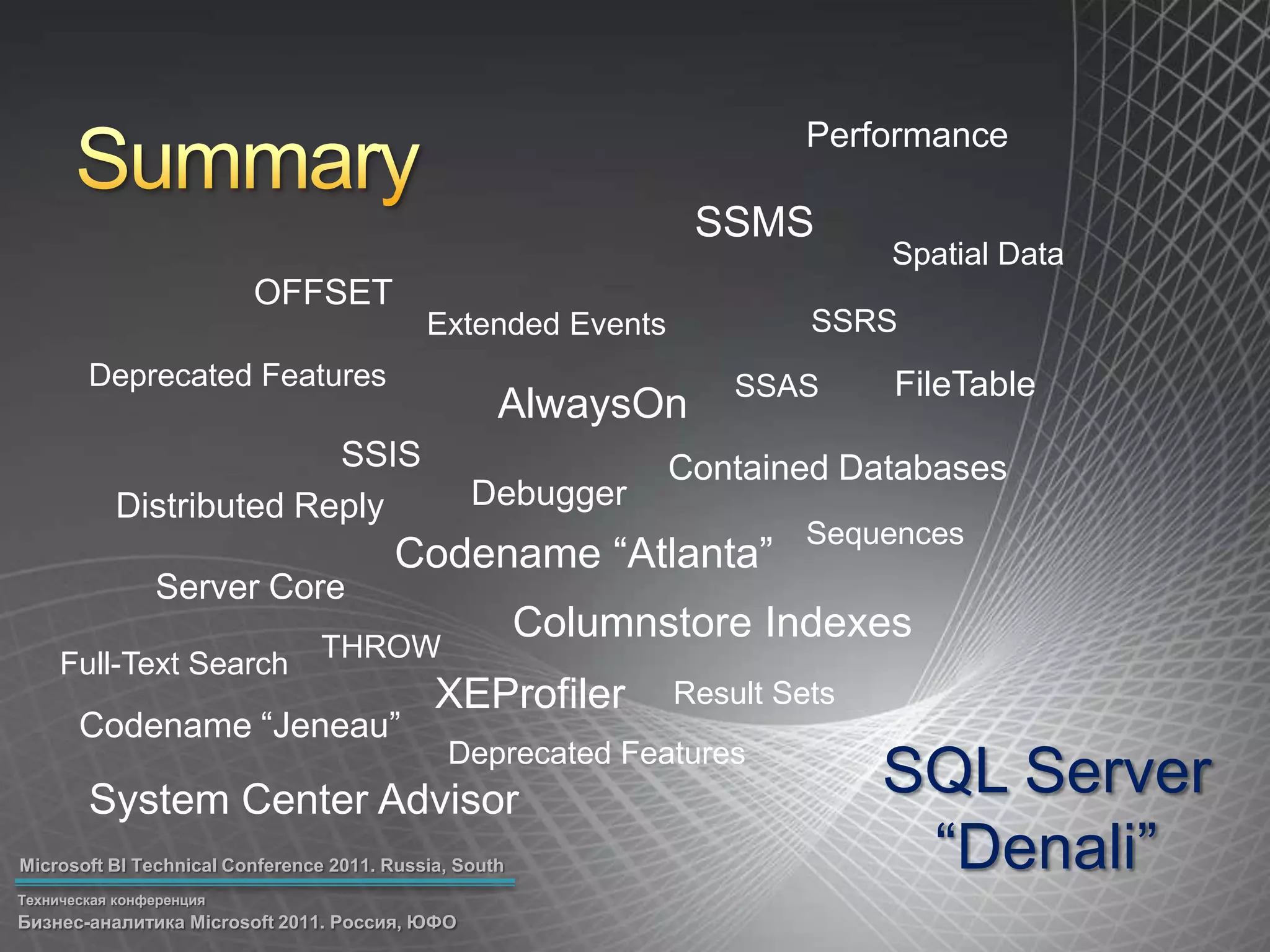 PerformanceSummarySSMSSpatial DataOFFSETSSRSExtended EventsDeprecated FeaturesFileTableSSASAlwaysOnSSISContained DatabasesDebuggerDistributed ReplySequencesCodename “Atlanta”Server CoreColumnstore IndexesTHROWFull-Text SearchXEProfilerResult SetsCodename “Jeneau”SQL Server “Denali”Deprecated FeaturesSystem Center Advisor