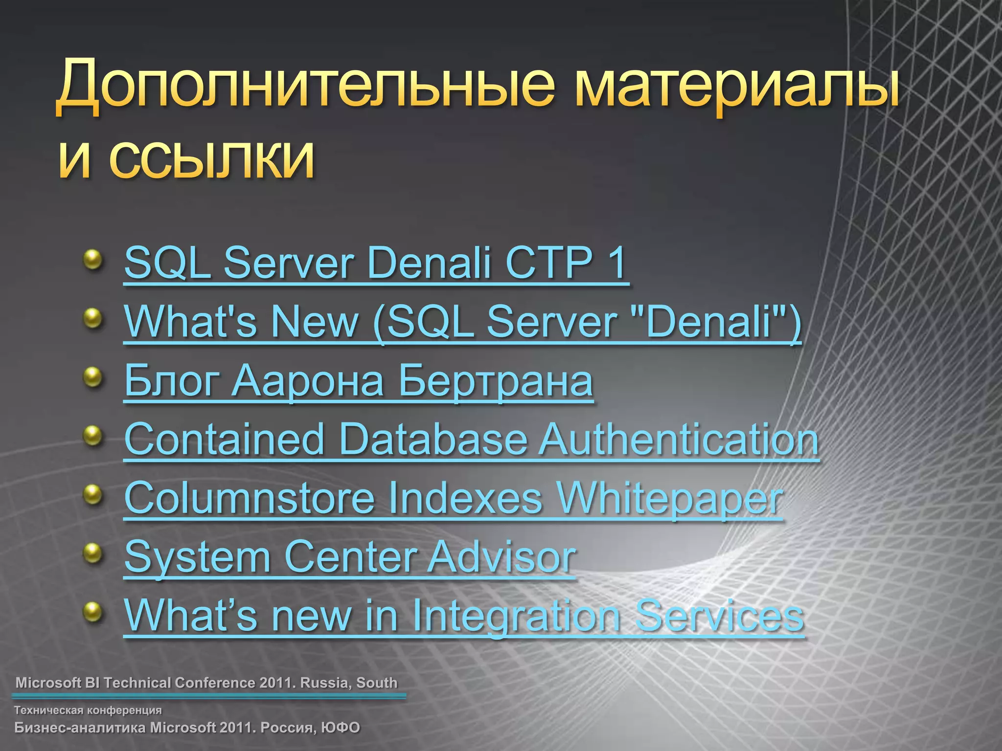 Дополнительные материалыи ссылкиSQL Server Denali CTP 1What's New (SQL Server "Denali")Блог Аарона БертранаContained Database AuthenticationColumnstoreIndexes WhitepaperSystem Center AdvisorWhat’s new in Integration Services