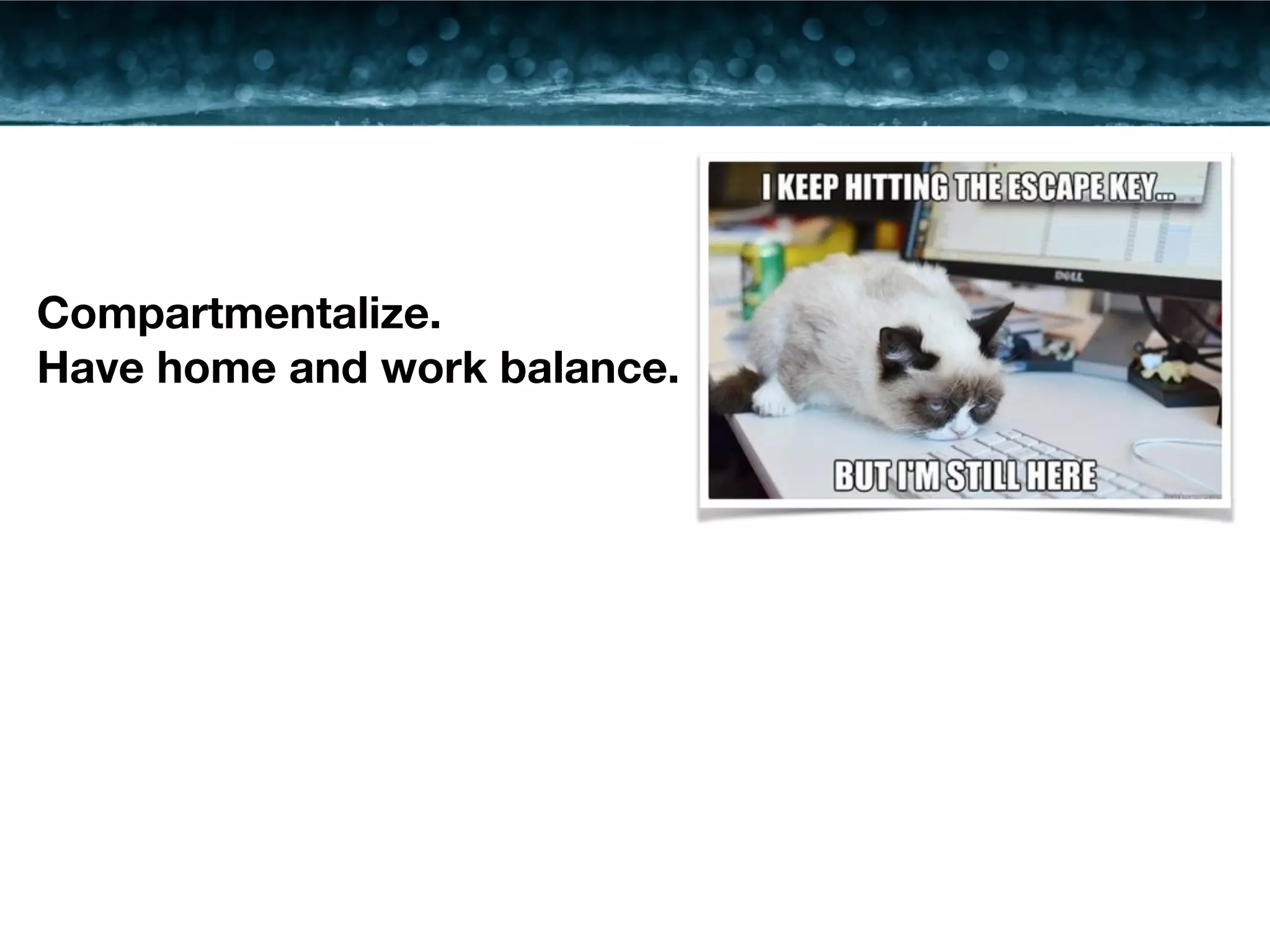 Compartmentalize. 
Have home and work balance. 
 