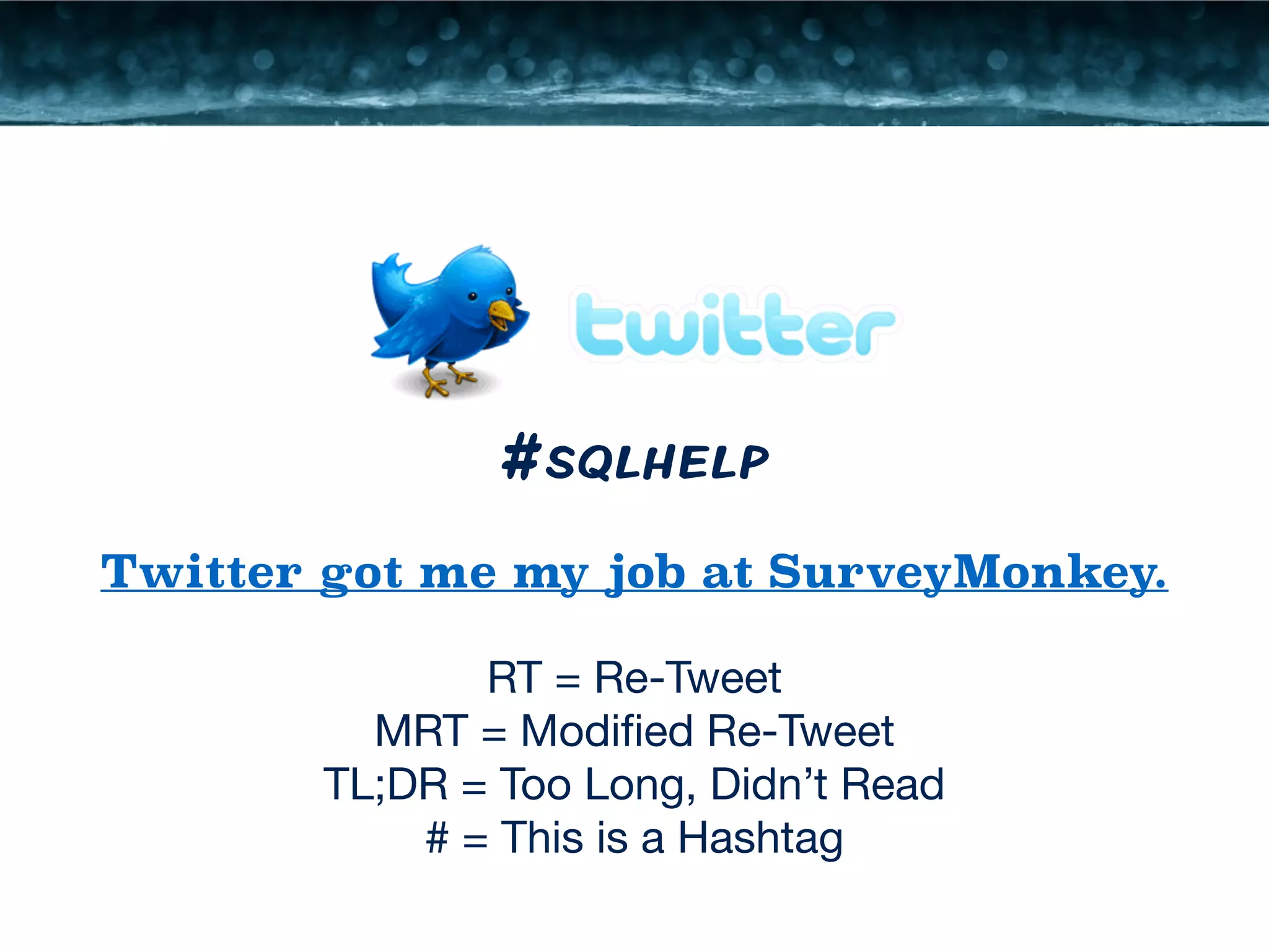 #sqlhelp 
Twitter got me my job at SurveyMonkey. 
RT = Re-Tweet 
MRT = Modified Re-Tweet 
TL;DR = Too Long, Didn’t Read 
# = This is a Hashtag 
 