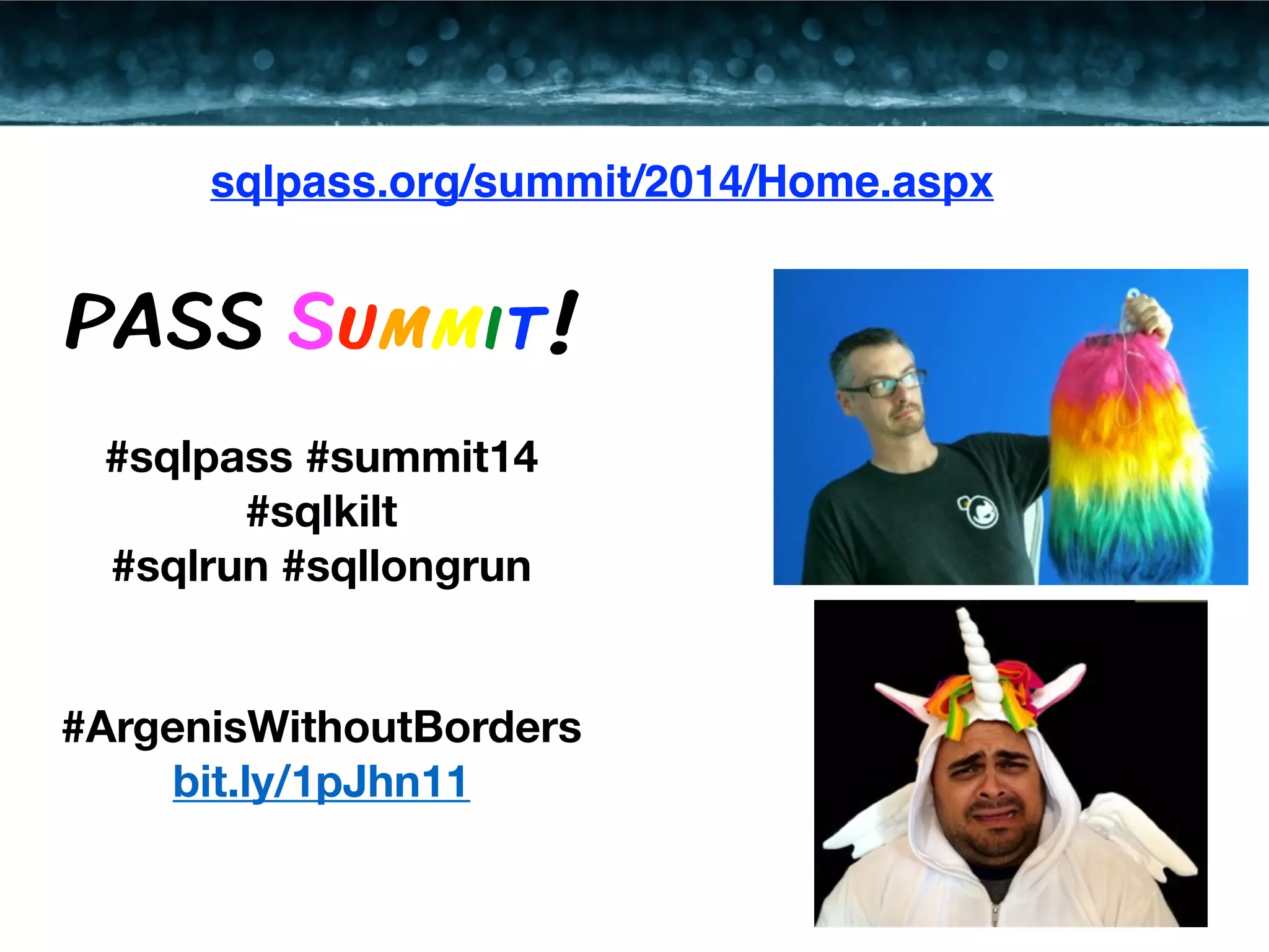 sqlpass.org/summit/2014/Home.aspx 
PASS Summit! 
#sqlpass #summit14 
#sqlkilt 
#sqlrun #sqllongrun 
#ArgenisWithoutBorders 
bit.ly/1pJhn11 
 