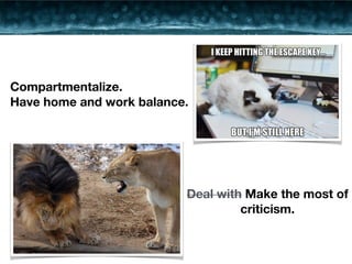 Deal with Make the most of 
criticism. 
Compartmentalize. 
Have home and work balance. 
 