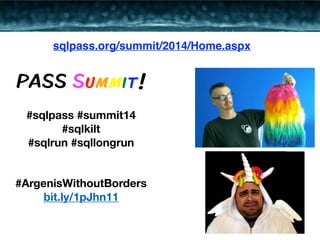 sqlpass.org/summit/2014/Home.aspx 
PASS Summit! 
#sqlpass #summit14 
#sqlkilt 
#sqlrun #sqllongrun 
#ArgenisWithoutBorders 
bit.ly/1pJhn11 
 