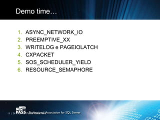 Demo time…

        1.     ASYNC_NETWORK_IO
        2.     PREEMPTIVE_XX
        3.     WRITELOG e PAGEIOLATCH
        4.     CXPACKET
        5.     SOS_SCHEDULER_YIELD
        6.     RESOURCE_SEMAPHORE




11 | 26/11/2011 | Footer Goes Here
 