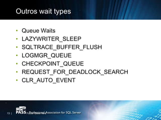 Outros wait types

       •   Queue Waits
       •   LAZYWRITER_SLEEP
       •   SQLTRACE_BUFFER_FLUSH
       •   LOGMGR_QUEUE
       •   CHECKPOINT_QUEUE
       •   REQUEST_FOR_DEADLOCK_SEARCH
       •   CLR_AUTO_EVENT




13 |        Footer Goes Here
 
