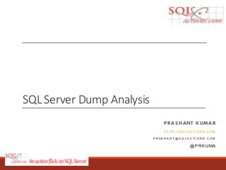 SQL Server Dump Analysis
PRASHANT KUMAR
H T T P : / / S Q L A C T I O N S . C O M
P R A S H A N T @ S Q L A C T I O N S . C O M
@ P R K U M A
 