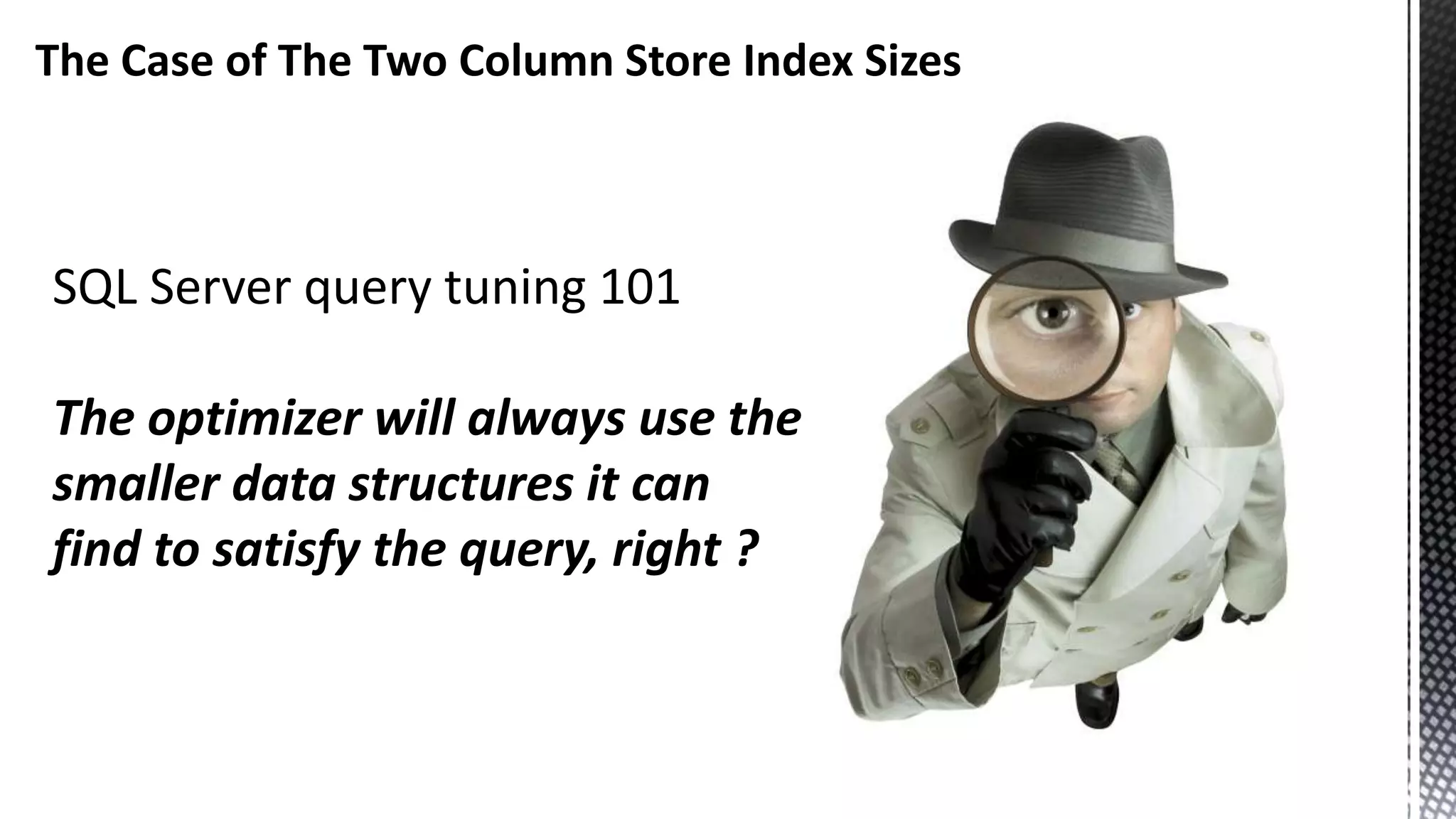 The Case of The Two Column Store Index Sizes SQL Server query tuning 101 The optimizer will always use the smaller data structures it can find to satisfy the query, right ? 