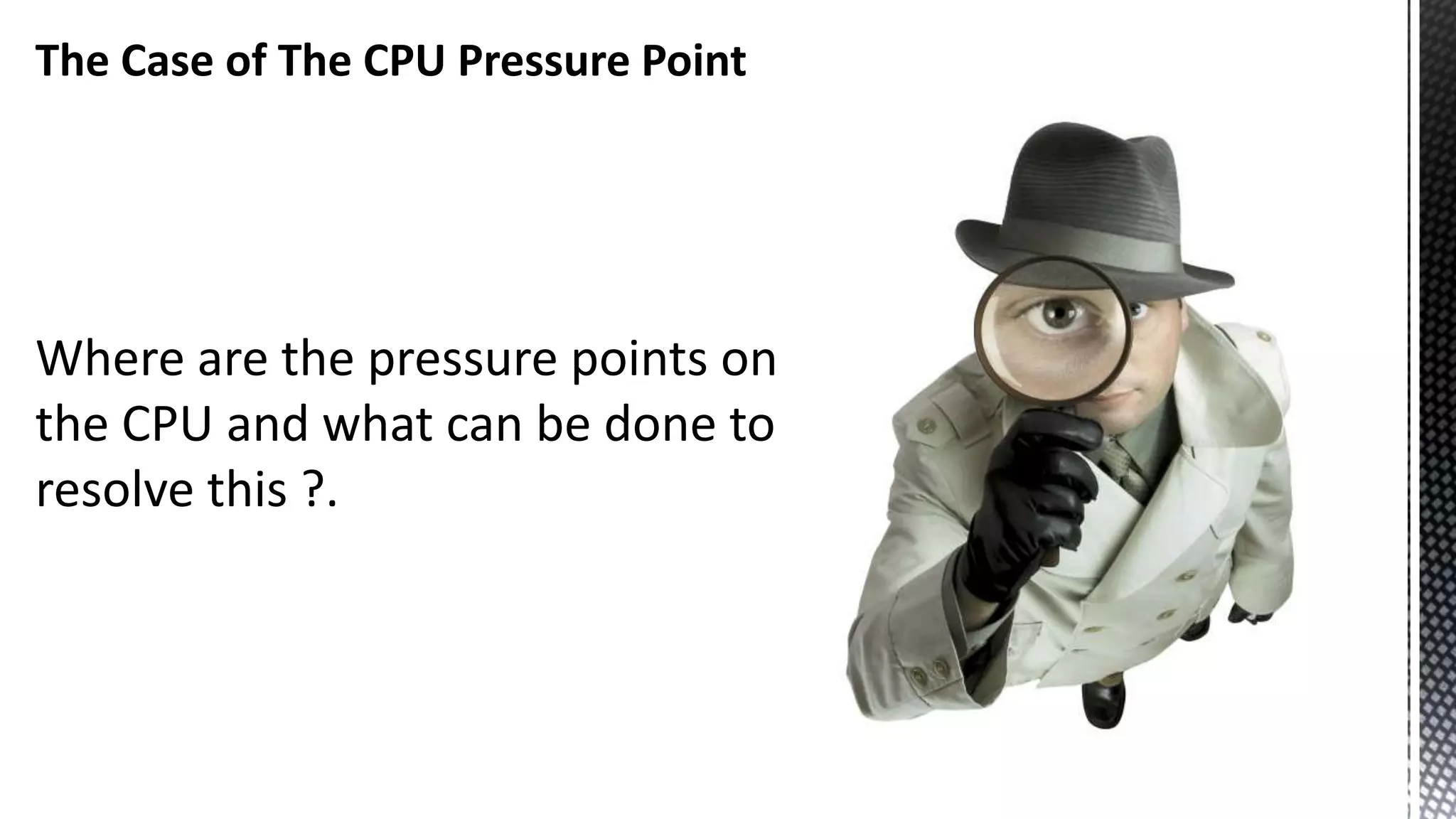 The Case of The CPU Pressure Point Where are the pressure points on the CPU and what can be done to resolve this ?. 